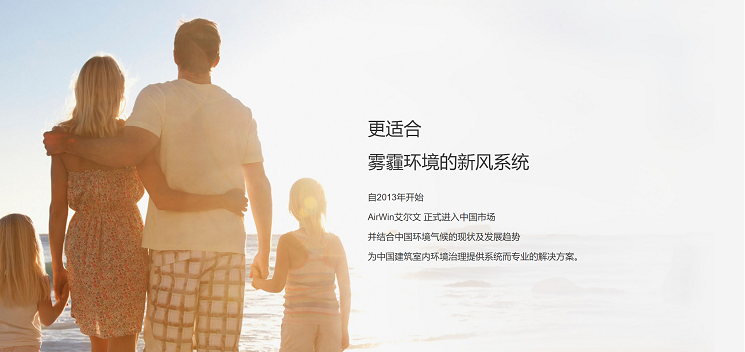 艾尔文新风系统-更适合雾霾环境的新风系统。自2013年开始 AirWin艾尔文 正式进入中国市场 并结合中国环境气候的现状及发展趋势 为中国建筑室内环境治理提供系统而专业的解决方案。
